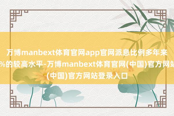 万博manbext体育官网app官网派息比例多年来保握在30%的较高水平-万博manbext体育官网(中国)官方网站登录入口