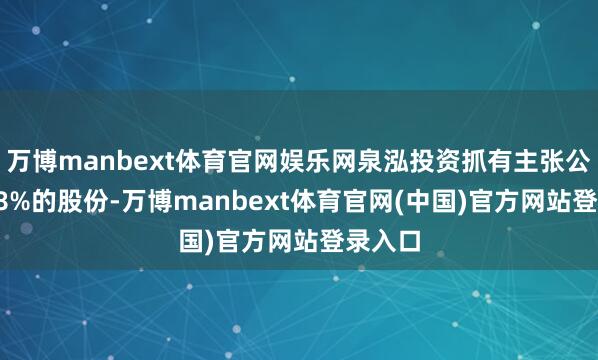 万博manbext体育官网娱乐网泉泓投资抓有主张公司0.98%的股份-万博manbext体育官网(中国)官方网站登录入口