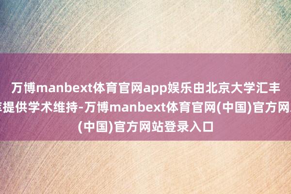 万博manbext体育官网app娱乐由北京大学汇丰商学院智库提供学术维持-万博manbext体育官网(中国)官方网站登录入口