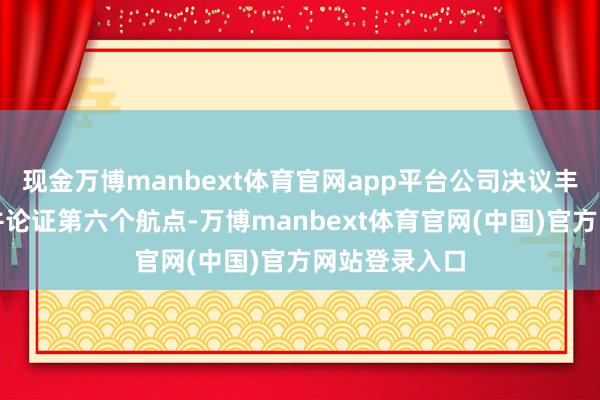 现金万博manbext体育官网app平台公司决议丰富欧洲相聚并论证第六个航点-万博manbext体育官网(中国)官方网站登录入口