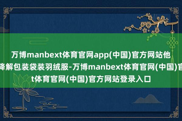 万博manbext体育官网app(中国)官方网站他们用咱们的生物降解包装袋装羽绒服-万博manbext体育官网(中国)官方网站登录入口