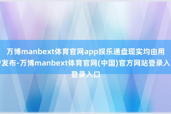 万博manbext体育官网app娱乐通盘现实均由用户发布-万博manbext体育官网(中国)官方网站登录入口