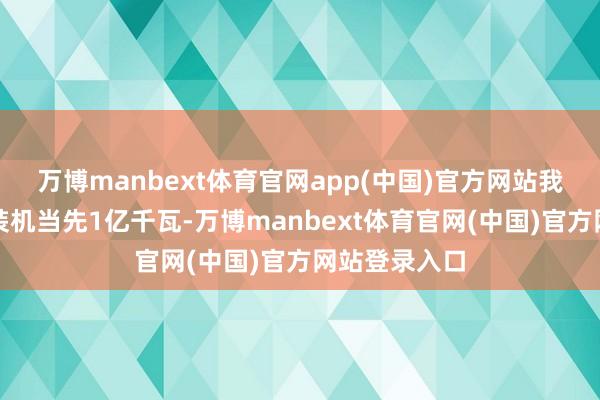 万博manbext体育官网app(中国)官方网站我国新式储能装机当先1亿千瓦-万博manbext体育官网(中国)官方网站登录入口