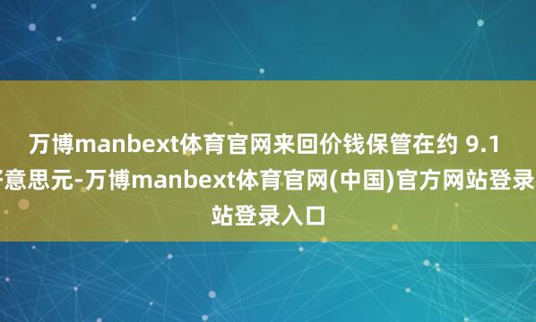 万博manbext体育官网来回价钱保管在约 9.1 万好意思元-万博manbext体育官网(中国)官方网站登录入口