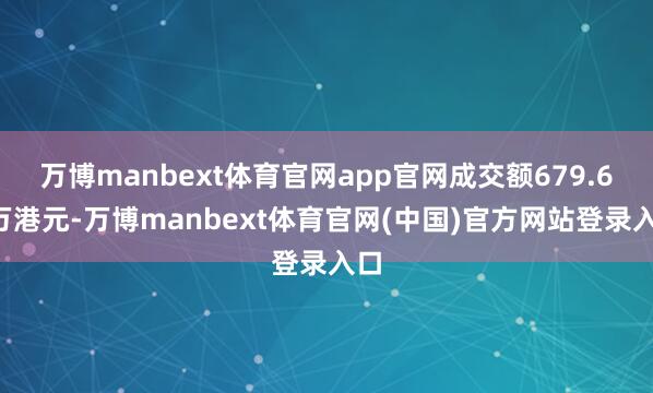 万博manbext体育官网app官网成交额679.68万港元-万博manbext体育官网(中国)官方网站登录入口