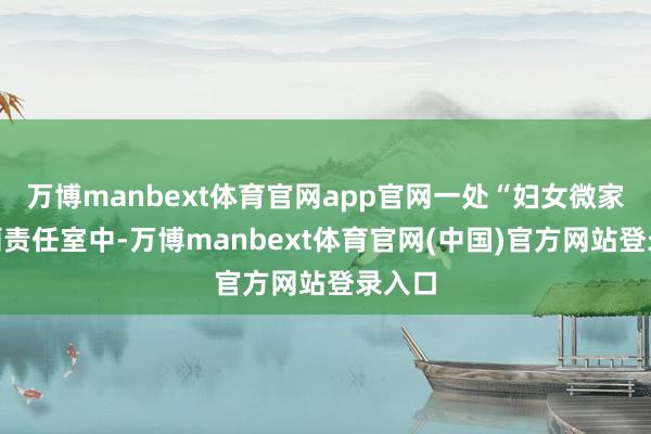 万博manbext体育官网app官网一处“妇女微家”沙画责任室中-万博manbext体育官网(中国)官方网站登录入口