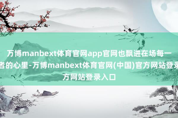 万博manbext体育官网app官网也飘进在场每一位听者的心里-万博manbext体育官网(中国)官方网站登录入口