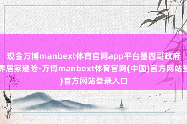现金万博manbext体育官网app平台墨西哥政府敕令世界居家避险-万博manbext体育官网(中国)官方网站登录入口