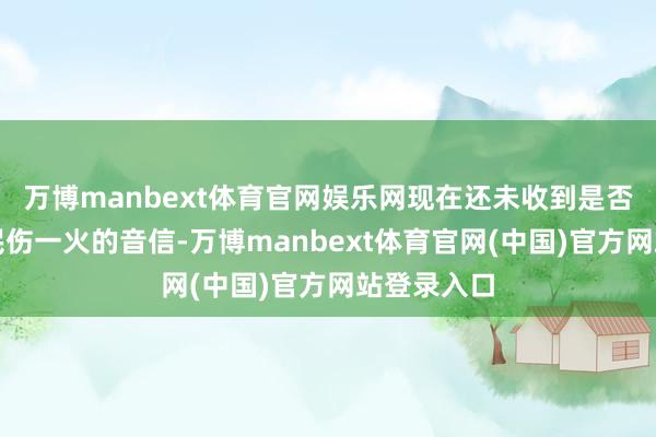 万博manbext体育官网娱乐网现在还未收到是否有中国公民伤一火的音信-万博manbext体育官网(中国)官方网站登录入口