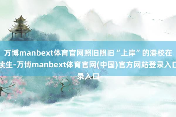 万博manbext体育官网照旧照旧“上岸”的港校在读生-万博manbext体育官网(中国)官方网站登录入口