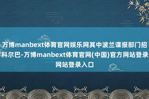 万博manbext体育官网娱乐网其中波兰谍报部门招募了科尔巴-万博manbext体育官网(中国)官方网站登录入口