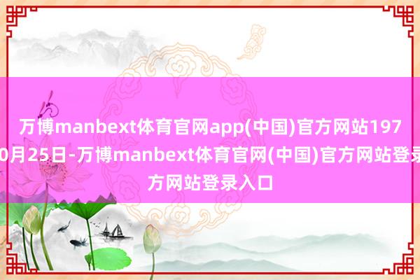 万博manbext体育官网app(中国)官方网站1971年10月25日-万博manbext体育官网(中国)官方网站登录入口